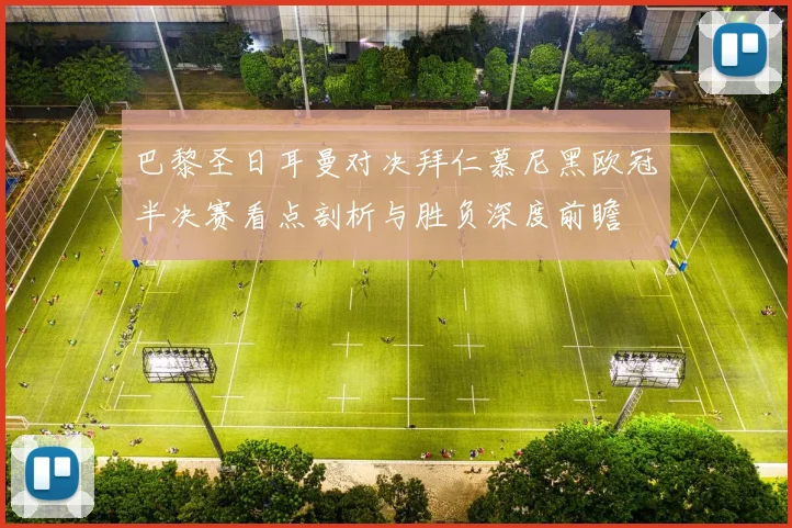 巴黎圣日耳曼对决拜仁慕尼黑欧冠半决赛看点剖析与胜负深度前瞻