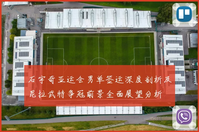 石宇奇亚运会男单签运深度剖析及昆拉武特争冠前景全面展望分析