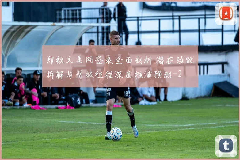 郑钦文美网签表全面剖析 潜在劲敌拆解与晋级征程深度推演预测