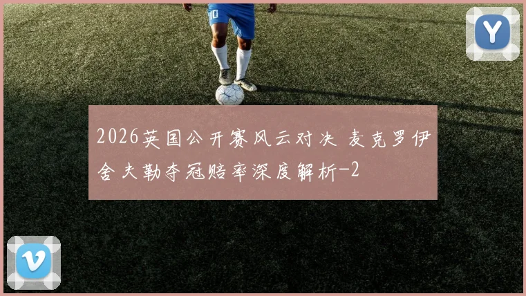 2026英国公开赛风云对决 麦克罗伊舍夫勒夺冠赔率深度解析