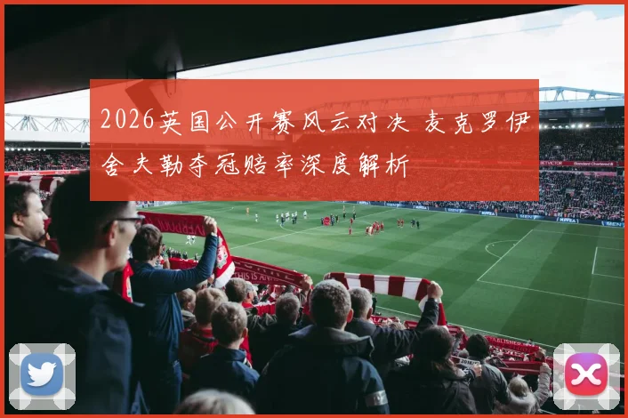 2026英国公开赛风云对决 麦克罗伊舍夫勒夺冠赔率深度解析
