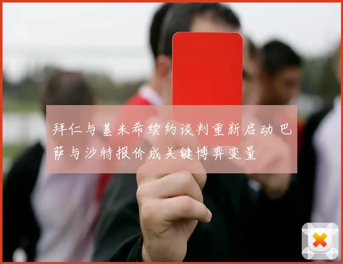 拜仁与基米希续约谈判重新启动 巴萨与沙特报价成关键博弈变量