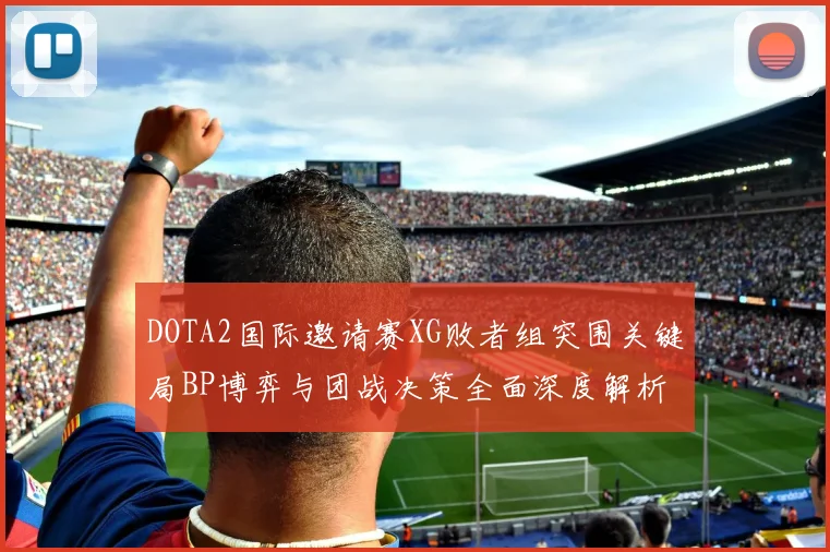 DOTA2国际邀请赛XG败者组突围关键局BP博弈与团战决策全面深度解析